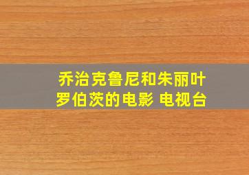 乔治克鲁尼和朱丽叶罗伯茨的电影 电视台